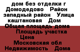 дом без отделки г.Домодедово › Район ­ западный район › Улица ­ каштановая › Дом ­ 16 › Общая площадь дома ­ 540 › Площадь участка ­ 6 › Цена ­ 8 000 000 - Московская обл. Недвижимость » Дома, коттеджи, дачи продажа   